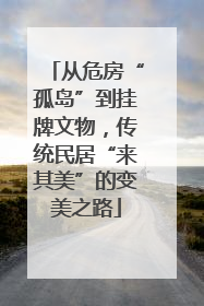 从危房“孤岛”到挂牌文物，传统民居“来其美”的变美之路