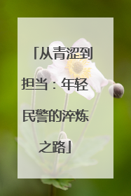 从青涩到担当：年轻民警的淬炼之路