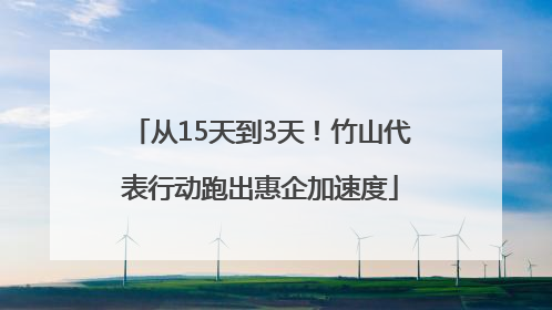 从15天到3天！竹山代表行动跑出惠企加速度