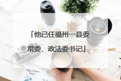 他已任福州一县委常委、政法委书记