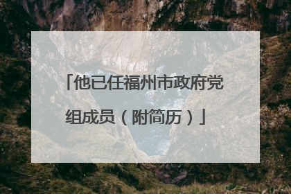 他已任福州市政府党组成员（附简历）