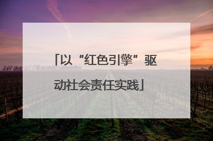 以“红色引擎”驱动社会责任实践