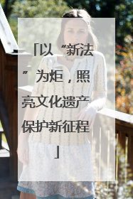 以“新法”为炬，照亮文化遗产保护新征程