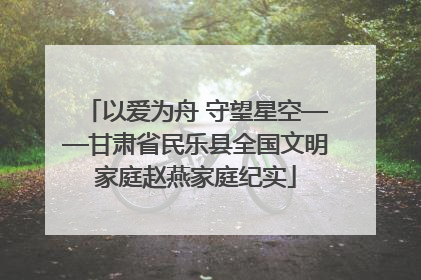 以爱为舟 守望星空——甘肃省民乐县全国文明家庭赵燕家庭纪实