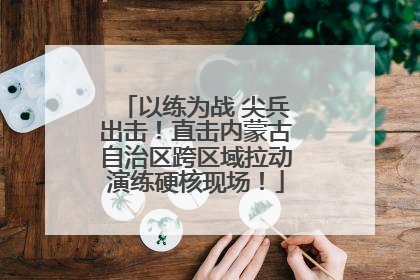 以练为战 尖兵出击!直击内蒙古自治区跨区域拉动演练硬核现场!