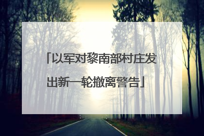 以军对黎南部村庄发出新一轮撤离警告