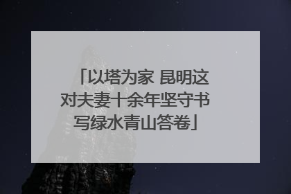 以塔为家 昆明这对夫妻十余年坚守书写绿水青山答卷
