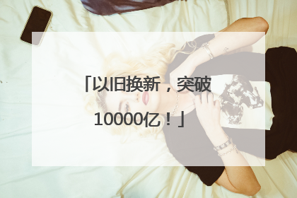 以旧换新，突破10000亿！
