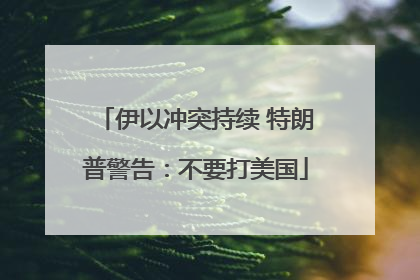 伊以冲突持续 特朗普警告：不要打美国