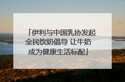 伊利与中国乳协发起全民饮奶倡导 让牛奶成为健康生活标配
