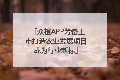 众橙APP筹备上市打造农业发展项目成为行业新标