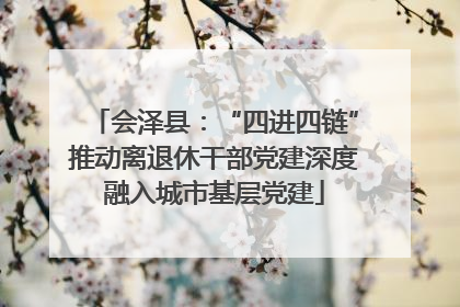 会泽县：“四进四链”推动离退休干部党建深度融入城市基层党建