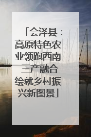 会泽县：高原特色农业领跑西南 三产融合绘就乡村振兴新图景