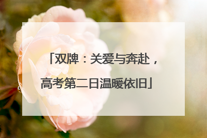 双牌：关爱与奔赴，高考第二日温暖依旧