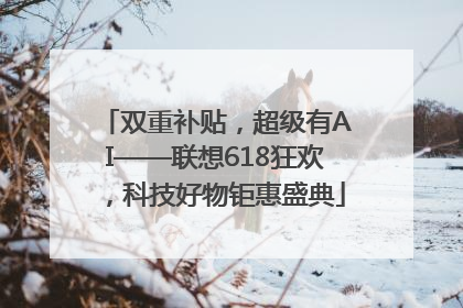 双重补贴，超级有AI——联想618狂欢，科技好物钜惠盛典