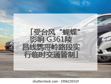 受台风“蝴蝶”影响 G361陵昌线鹦哥岭路段实行临时交通管制
