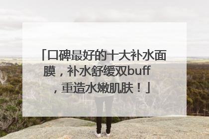 口碑最好的十大补水面膜，补水舒缓双buff，重造水嫩肌肤！