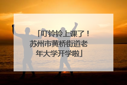叮铃铃上课了！苏州市黄桥街道老年大学开学啦