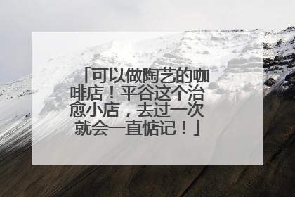 可以做陶艺的咖啡店！平谷这个治愈小店，去过一次就会一直惦记！