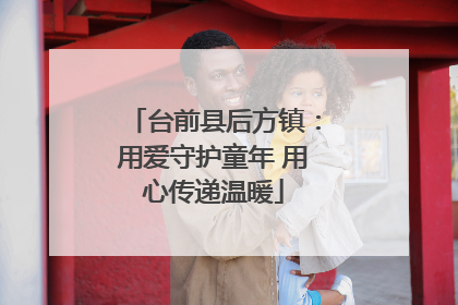 台前县后方镇：用爱守护童年 用心传递温暖