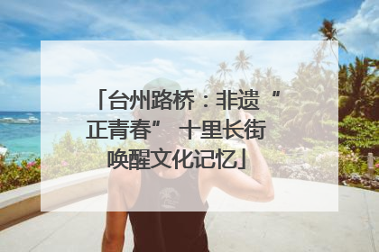 台州路桥：非遗“正青春” 十里长街唤醒文化记忆