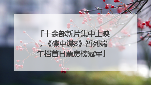 十余部新片集中上映，《碟中谍8》暂列端午档首日票房榜冠军