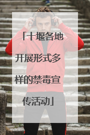 十堰各地开展形式多样的禁毒宣传活动