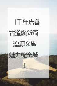 千年唐蕃古道焕新篇 湟源文旅魅力绽金城