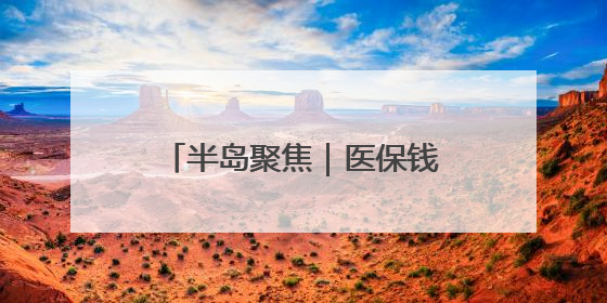 半岛聚焦｜医保钱包开通地区再扩容！山东全域范围内已开通，有何用处？如何操作？速戳→