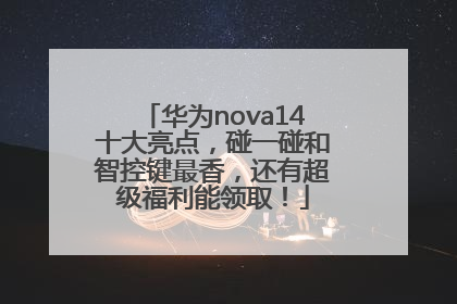 华为nova14十大亮点，碰一碰和智控键最香，还有超级福利能领取！