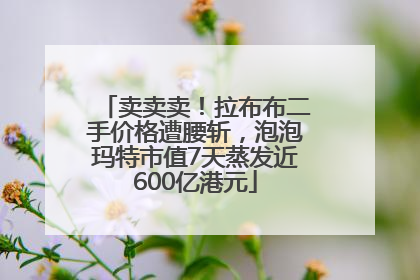 卖卖卖！拉布布二手价格遭腰斩，泡泡玛特市值7天蒸发近600亿港元
