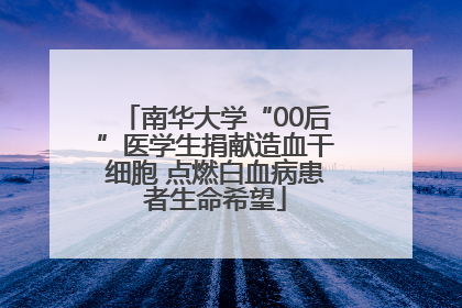 南华大学“00后”医学生捐献造血干细胞 点燃白血病患者生命希望