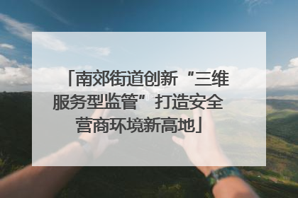 南郊街道创新“三维服务型监管”打造安全营商环境新高地