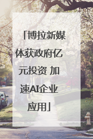 博拉新媒体获政府亿元投资 加速AI企业应用