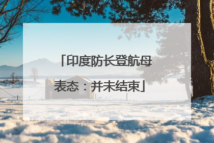 印度防长登航母表态：并未结束