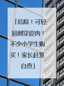 危险！可轻易刺穿皮肉！不少小学生购买！家长赶紧自查