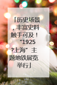 历史场景，丰富史料触手可及！“1925?上海”主题地铁展览举行