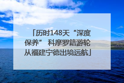 历时148天“深度保养” 科摩罗籍游轮从福建宁德出境远航