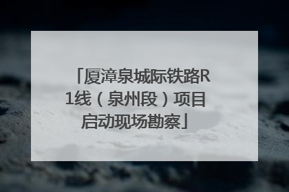 厦漳泉城际铁路R1线（泉州段）项目启动现场勘察