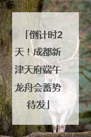 倒计时2天！成都新津天府端午龙舟会蓄势待发