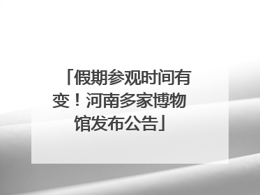 假期参观时间有变！河南多家博物馆发布公告