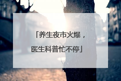 养生夜市火爆，医生科普忙不停