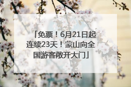 免票！6月21日起连续23天！蒙山向全国游客敞开大门