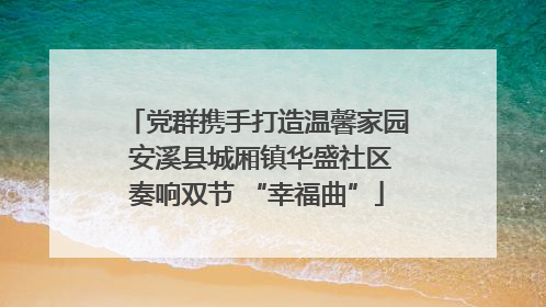 党群携手打造温馨家园 安溪县城厢镇华盛社区奏响双节 “幸福曲”