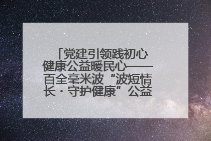 党建引领践初心 健康公益暖民心——百全毫米波“波短情长・守护健康”公益活动进社区