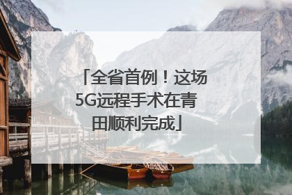 全省首例！这场5G远程手术在青田顺利完成