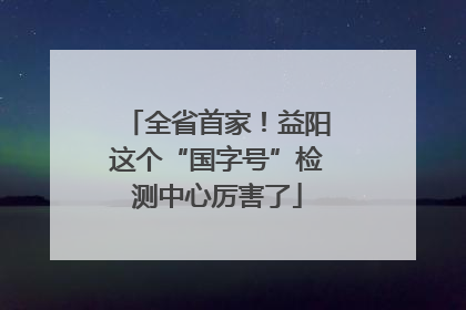 全省首家！益阳这个“国字号”检测中心厉害了
