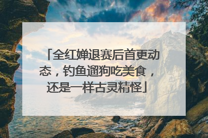 全红婵退赛后首更动态，钓鱼遛狗吃美食，还是一样古灵精怪