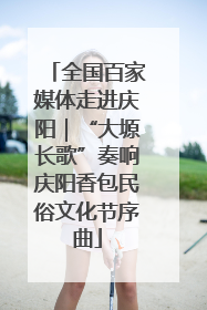 全国百家媒体走进庆阳｜“大塬长歌”奏响庆阳香包民俗文化节序曲