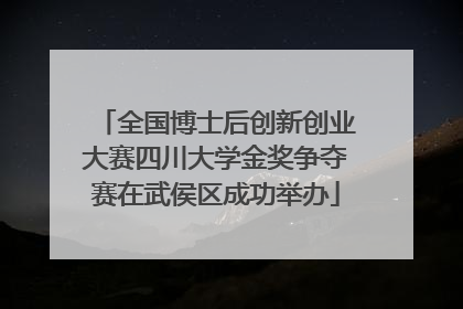 全国博士后创新创业大赛四川大学金奖争夺赛在武侯区成功举办